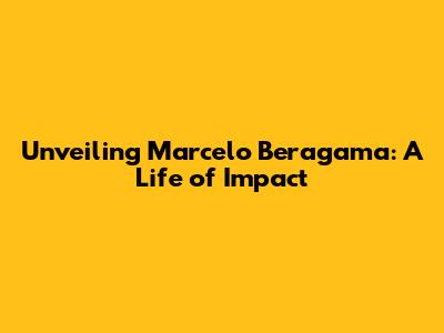 Unveiling Marcelo Beragama: A Life of Impact
