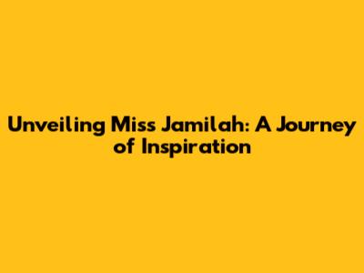 Unveiling Miss Jamilah: A Journey of Inspiration