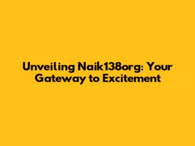 Unveiling Naik138org: Your Gateway to Excitement