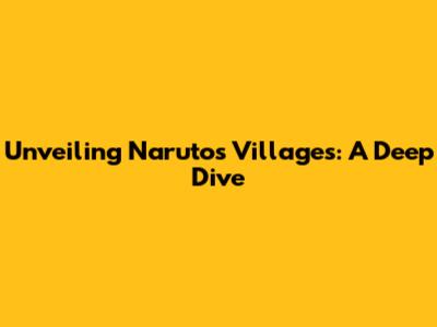 Unveiling Naruto's Villages: A Deep Dive