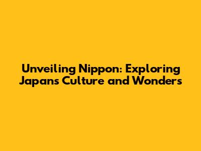 Unveiling Nippon: Exploring Japan's Culture and Wonders