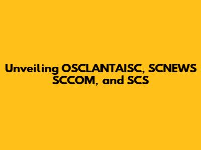 Unveiling OSCLANTAISC, SCNEWS SCCOM, and SCS