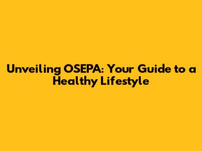Unveiling OSEPA: Your Guide to a Healthy Lifestyle