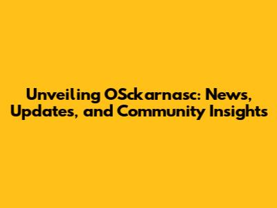 Unveiling OSckarnasc: News, Updates, and Community Insights