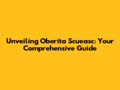 Unveiling Oberita Scueasc: Your Comprehensive Guide