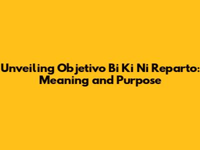 Unveiling Objetivo Bi Ki Ni Reparto: Meaning and Purpose