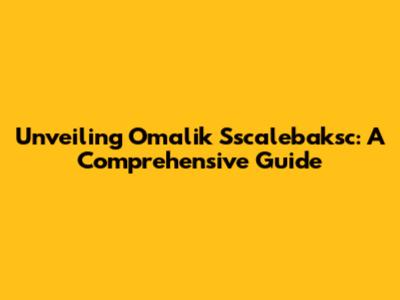 Unveiling Omalik Sscalebaksc: A Comprehensive Guide