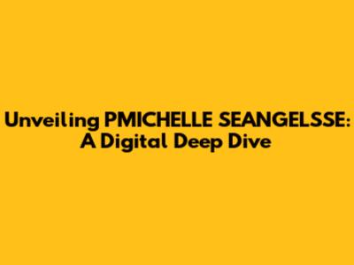 Unveiling PMICHELLE SEANGELSSE: A Digital Deep Dive