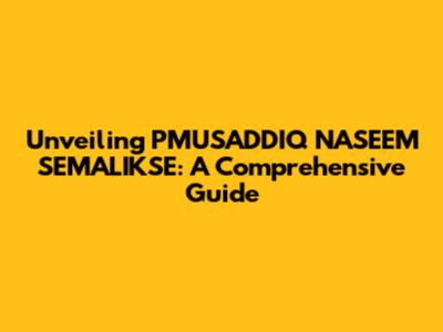 Unveiling PMUSADDIQ NASEEM SEMALIKSE: A Comprehensive Guide
