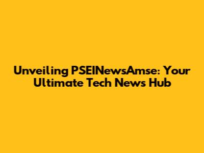 Unveiling PSEINewsAmse: Your Ultimate Tech News Hub