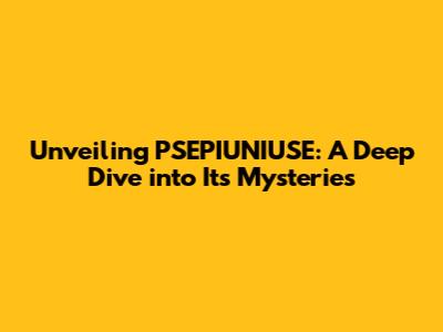 Unveiling PSEPIUNIUSE: A Deep Dive into Its Mysteries