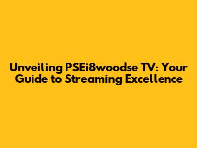 Unveiling PSEi8woodse TV: Your Guide to Streaming Excellence