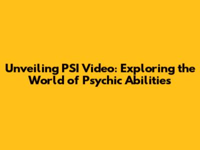 Unveiling PSI Video: Exploring the World of Psychic Abilities