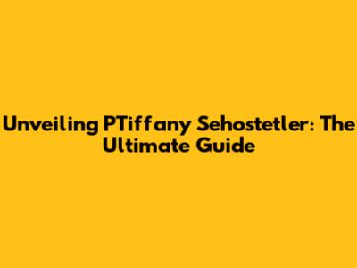 Unveiling PTiffany Sehostetler: The Ultimate Guide