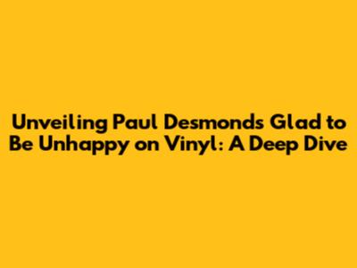 Unveiling Paul Desmond's 'Glad to Be Unhappy' on Vinyl: A Deep Dive