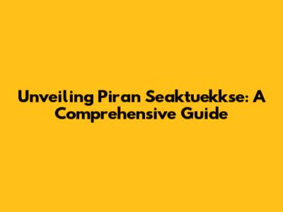 Unveiling Piran Seaktuekkse: A Comprehensive Guide