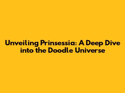 Unveiling Prinsessia: A Deep Dive into the Doodle Universe