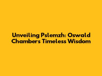 Unveiling Pslemzh: Oswald Chambers' Timeless Wisdom