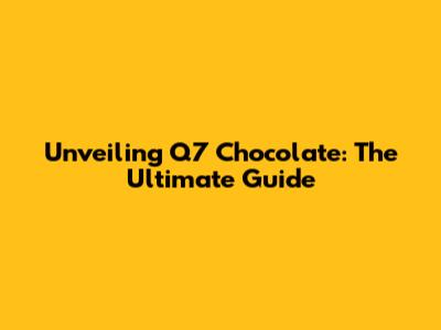 Unveiling Q7 Chocolate: The Ultimate Guide