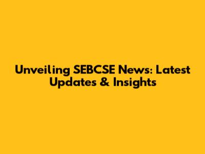 Unveiling SEBCSE News: Latest Updates & Insights