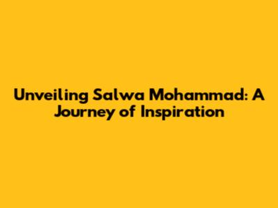 Unveiling Salwa Mohammad: A Journey of Inspiration