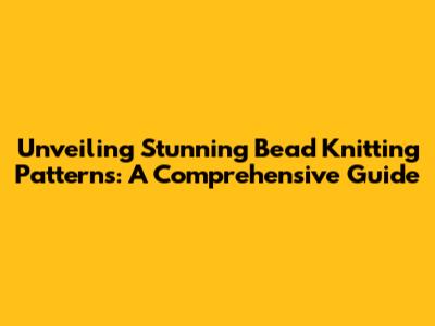 Unveiling Stunning Bead Knitting Patterns: A Comprehensive Guide