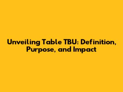 Unveiling Table TBU: Definition, Purpose, and Impact