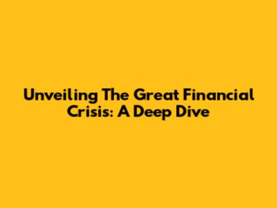 Unveiling The Great Financial Crisis: A Deep Dive