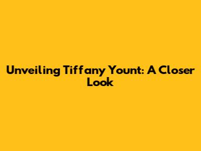 Unveiling Tiffany Yount: A Closer Look