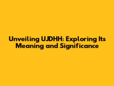 Unveiling UJDHH: Exploring Its Meaning and Significance
