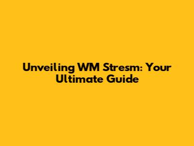 Unveiling WM Stresm: Your Ultimate Guide