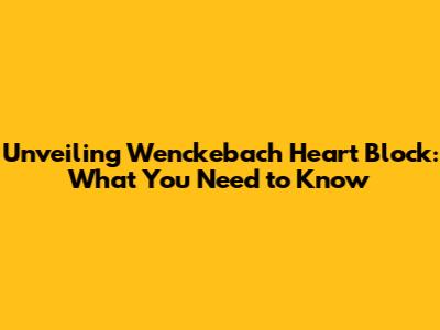 Unveiling Wenckebach Heart Block: What You Need to Know