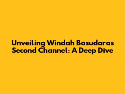 Unveiling Windah Basudara's Second Channel: A Deep Dive