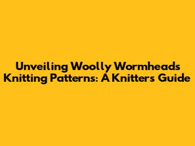 Unveiling Woolly Wormhead's Knitting Patterns: A Knitter's Guide
