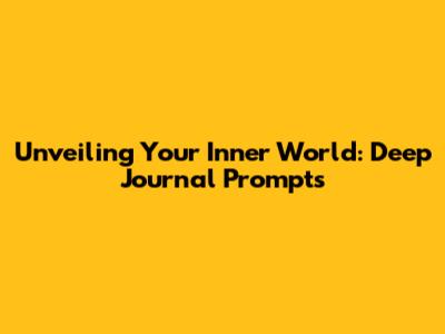 Unveiling Your Inner World: Deep Journal Prompts
