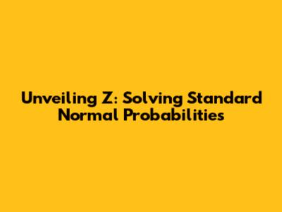 Unveiling Z: Solving Standard Normal Probabilities