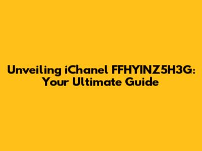 Unveiling iChanel FFHYINZ5H3G: Your Ultimate Guide