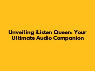 Unveiling iListen Queen: Your Ultimate Audio Companion