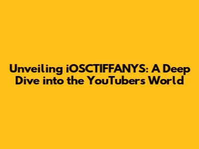 Unveiling iOSCTIFFANYS: A Deep Dive into the YouTuber's World
