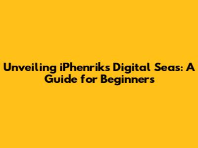 Unveiling iPhenrik's Digital Seas: A Guide for Beginners