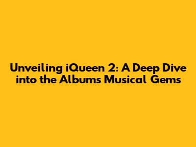 Unveiling iQueen 2: A Deep Dive into the Album's Musical Gems