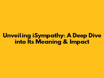Unveiling iSympathy: A Deep Dive into Its Meaning & Impact