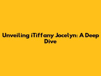 Unveiling iTiffany Jocelyn: A Deep Dive