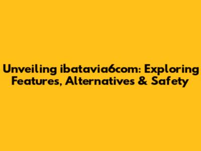 Unveiling ibatavia6com: Exploring Features, Alternatives & Safety
