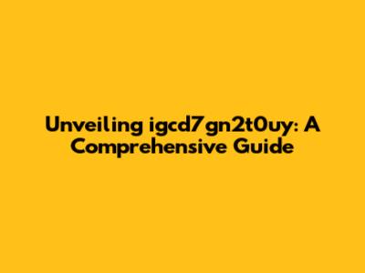 Unveiling igcd7gn2t0uy: A Comprehensive Guide