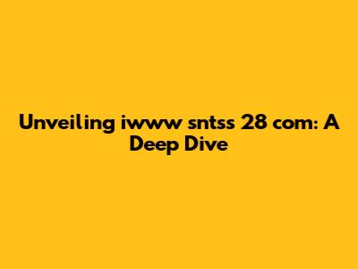 Unveiling iwww sntss 28 com: A Deep Dive