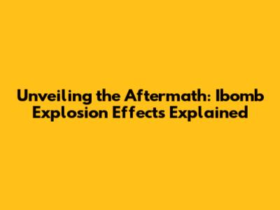 Unveiling the Aftermath: Ibomb Explosion Effects Explained