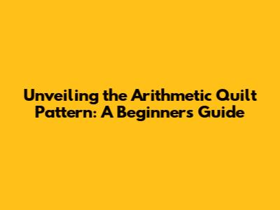 Unveiling the Arithmetic Quilt Pattern: A Beginner's Guide