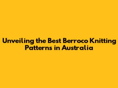 Unveiling the Best Berroco Knitting Patterns in Australia