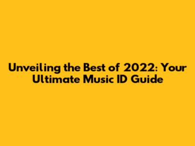 Unveiling the Best of 2022: Your Ultimate Music ID Guide